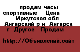 продам часы спортивные  › Цена ­ 400 - Иркутская обл., Ангарский р-н, Ангарск г. Другое » Продам   